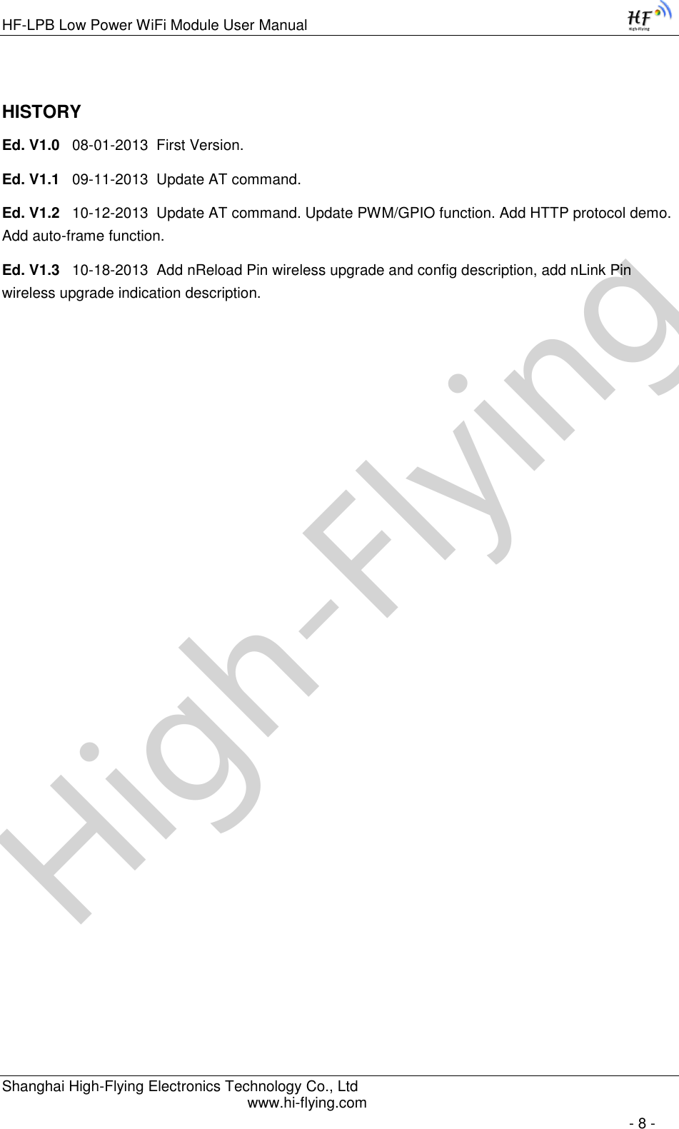High-FlyingHF-LPB Low Power WiFi Module User Manual Shanghai High-Flying Electronics Technology Co., Ltd www.hi-flying.com   - 8 - HISTORY Ed. V1.0   08-01-2013  First Version. Ed. V1.1   09-11-2013  Update AT command. Ed. V1.2   10-12-2013  Update AT command. Update PWM/GPIO function. Add HTTP protocol demo. Add auto-frame function. Ed. V1.3   10-18-2013  Add nReload Pin wireless upgrade and config description, add nLink Pin wireless upgrade indication description.             