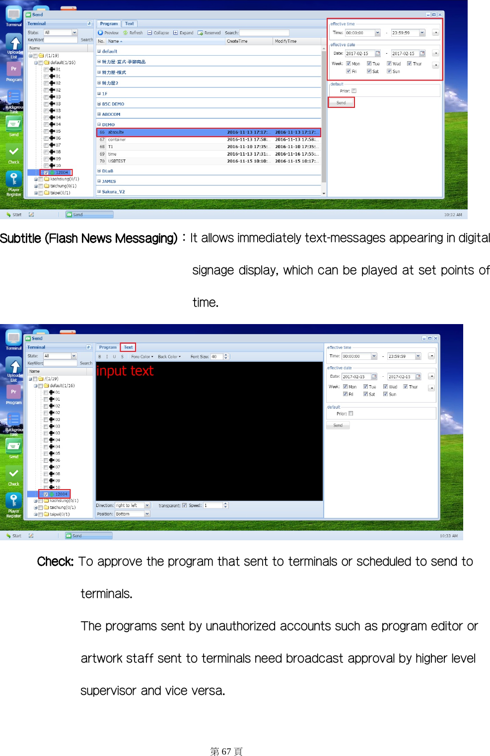  Subtitle (Flash News Messaging)：It allows immediately text-messages appearing in digital signage display, which can be played at set points of time.  Check: To approve the program that sent to terminals or scheduled to send to terminals. The programs sent by unauthorized accounts such as program editor or artwork staff sent to terminals need broadcast approval by higher level supervisor and vice versa. 第67 頁 