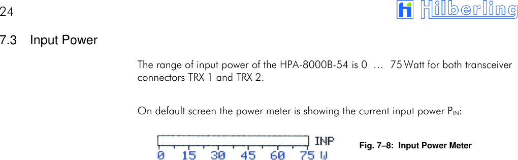 24       7.3  Input Power The range of input power of the HPA-8000B-54 is 0  &hellip; 75 Watt for both transceiver connectors TRX 1 and TRX 2.  On default screen the power meter is showing the current input power PIN:  Fig. 7&ndash;8:  Input Power Meter       