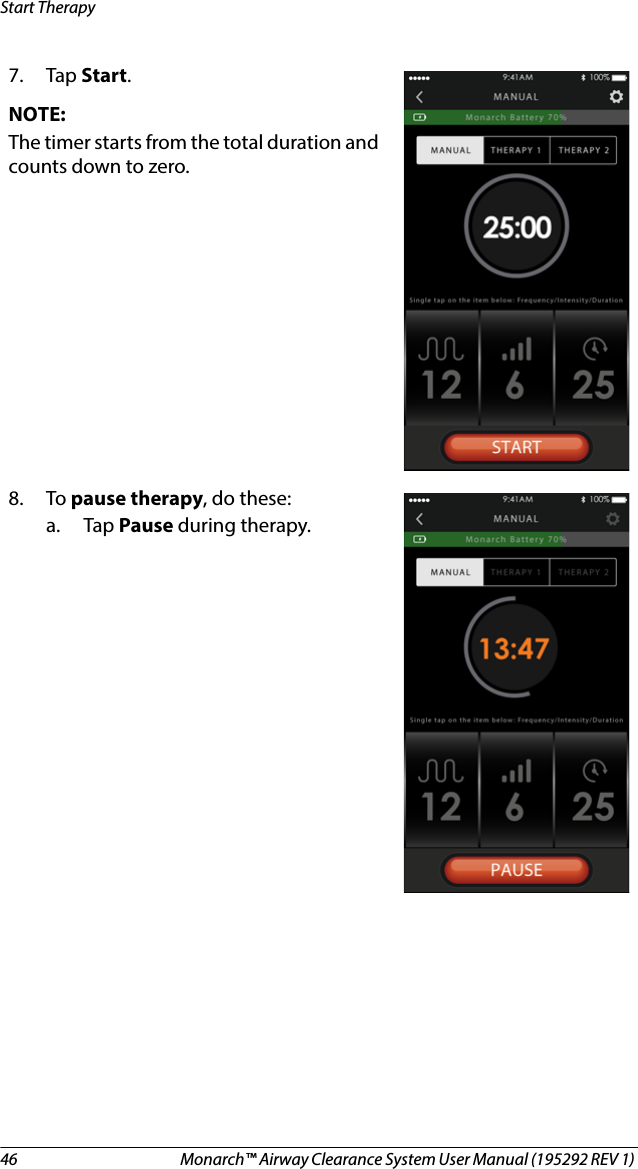 46 Monarch™ Airway Clearance System User Manual (195292 REV 1) Start Therapy7. Tap Start.NOTE:The timer starts from the total duration and counts down to zero.8. To pause therapy, do these:a. Tap Pause during therapy. 