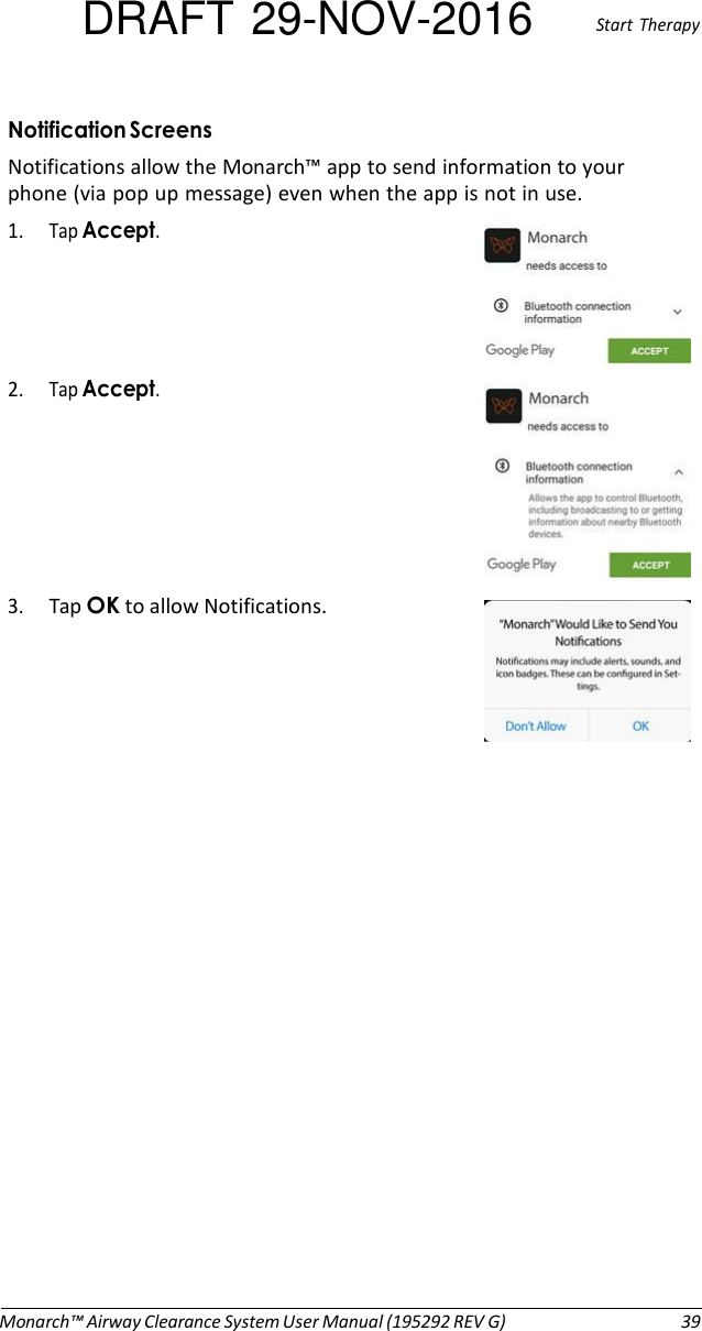 DRAFT 29-NOV-2016  Start  Therapy  Notification Screens Notifications allow the Monarch™ app to send information to your phone (via pop up message) even when the app is not in use. 1. Tap Accept.   2. Tap Accept.   3. Tap OK to allow Notifications.                        Monarch™ Airway Clearance System User Manual (195292 REV G)  39 