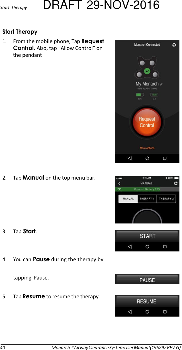 Start  Therapy DRAFT 29-NOV-2016 Start Therapy 1. From the mobile phone, Tap Request Control. Also, tap “Allow Control” on the pendant                 2. Tap Manual on the top menu bar.   3. Tap Start.   4. You can Pause during the therapy by tapping  Pause.   5. Tap Resume to resume the therapy.        40 Monarch™ Airway Clearance System User Manual (195292 REV G) 