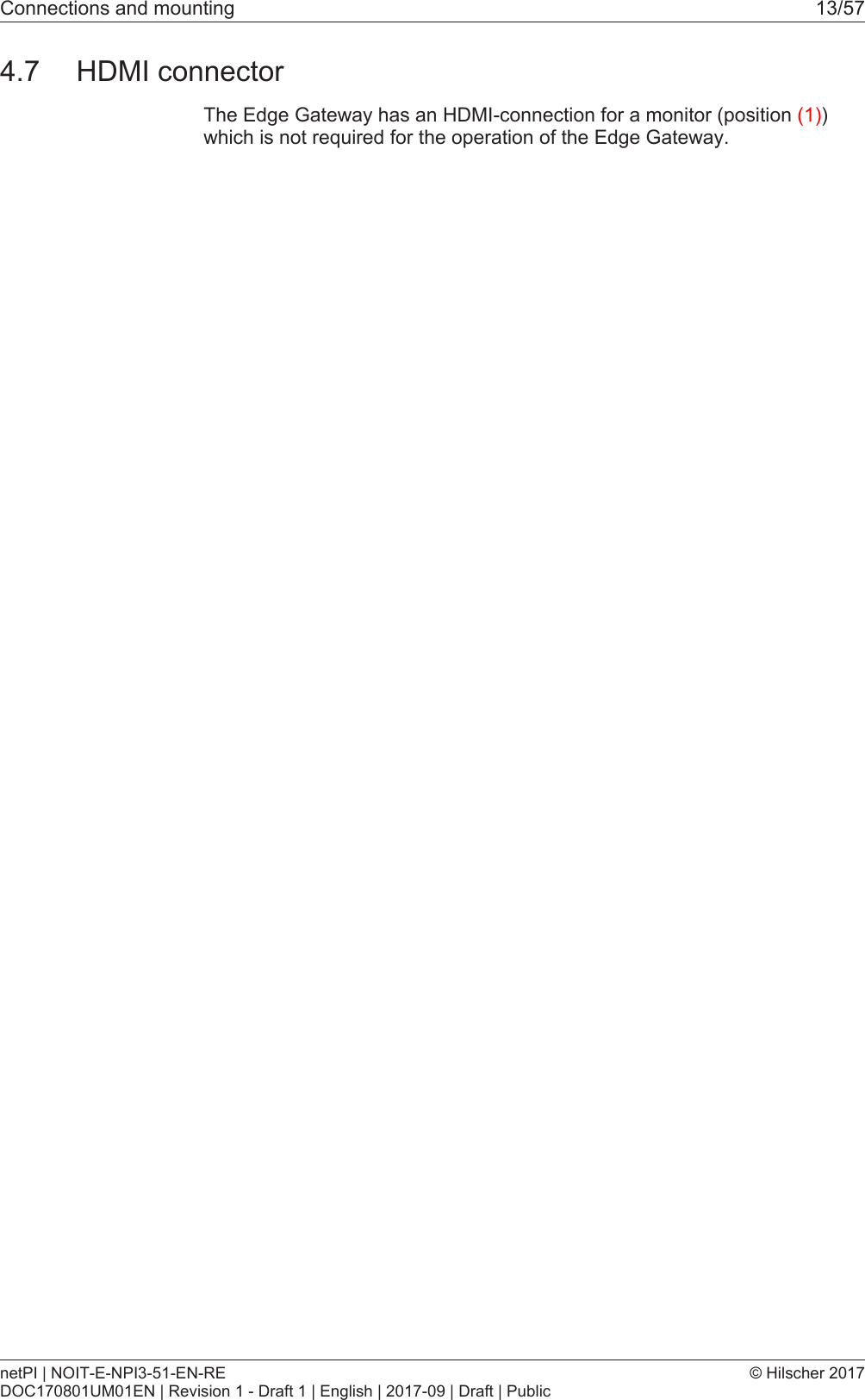 Connections and mounting 13/574.7 HDMI connectorThe Edge Gateway has an HDMI-connection for a monitor (position (1))which is not required for the operation of the Edge Gateway.netPI | NOIT-E-NPI3-51-EN-REDOC170801UM01EN | Revision 1 - Draft 1 | English | 2017-09 | Draft | Public&copy; Hilscher 2017