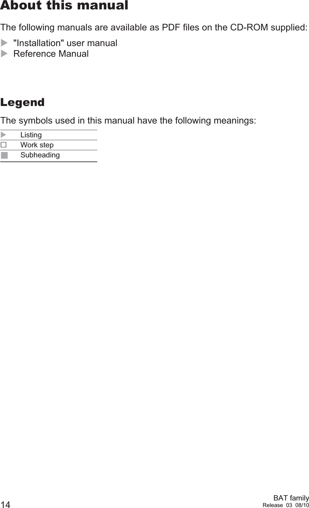 14 BAT familyRelease 03 08/10About this manualThe following manuals are available as PDF files on the CD-ROM supplied:X&quot;Installation&quot; user manualXReference ManualLegendThe symbols used in this manual have the following meanings:XListingWork stepSubheading