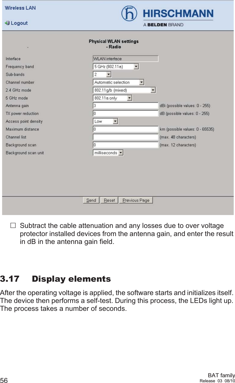 56 BAT familyRelease 03 08/10Subtract the cable attenuation and any losses due to over voltage protector installed devices from the antenna gain, and enter the result in dB in the antenna gain field.3.17 Display elementsAfter the operating voltage is applied, the software starts and initializes itself. The device then performs a self-test. During this process, the LEDs light up. The process takes a number of seconds.