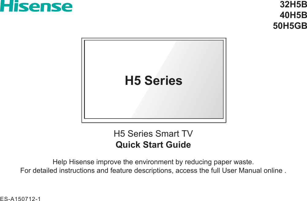 Quick Start GuideH5 Series Smart TV32H5B40H5B50H5GBH5 SeriesES-A150712-1Help Hisense improve the environment by reducing paper waste.  For detailed instructions and feature descriptions, access the full User Manual online .