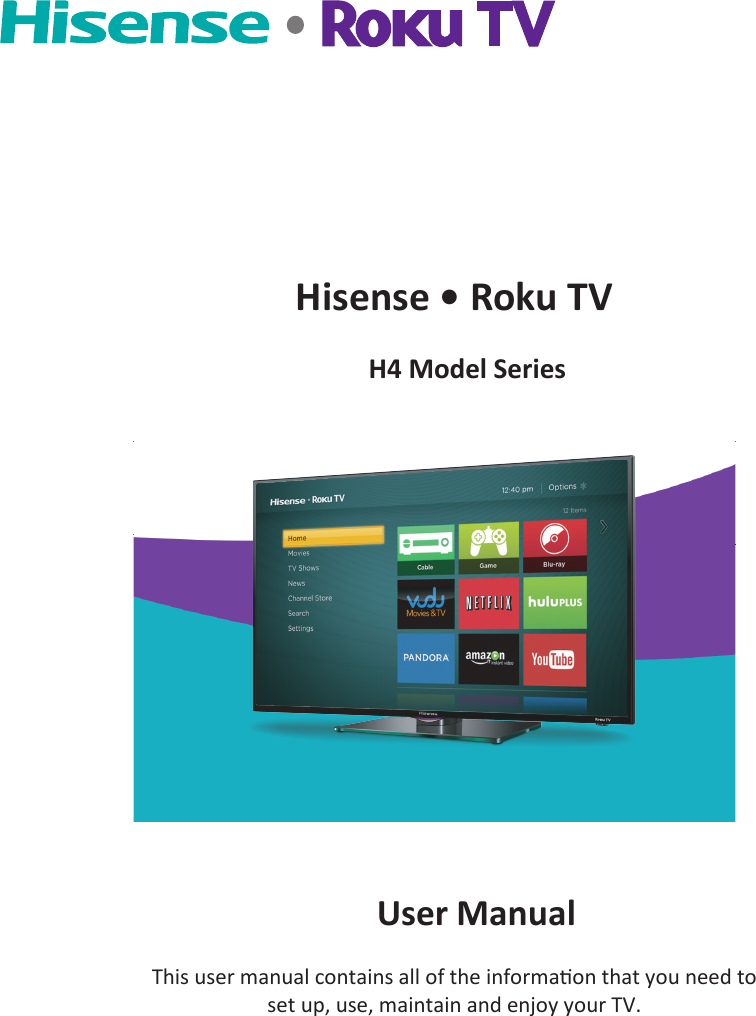      Hisense • Roku TV              H4 Model Series                                                                                         User Manual This user manual contains all of the informaon that you need to set up, use, maintain and enjoy your TV.  
