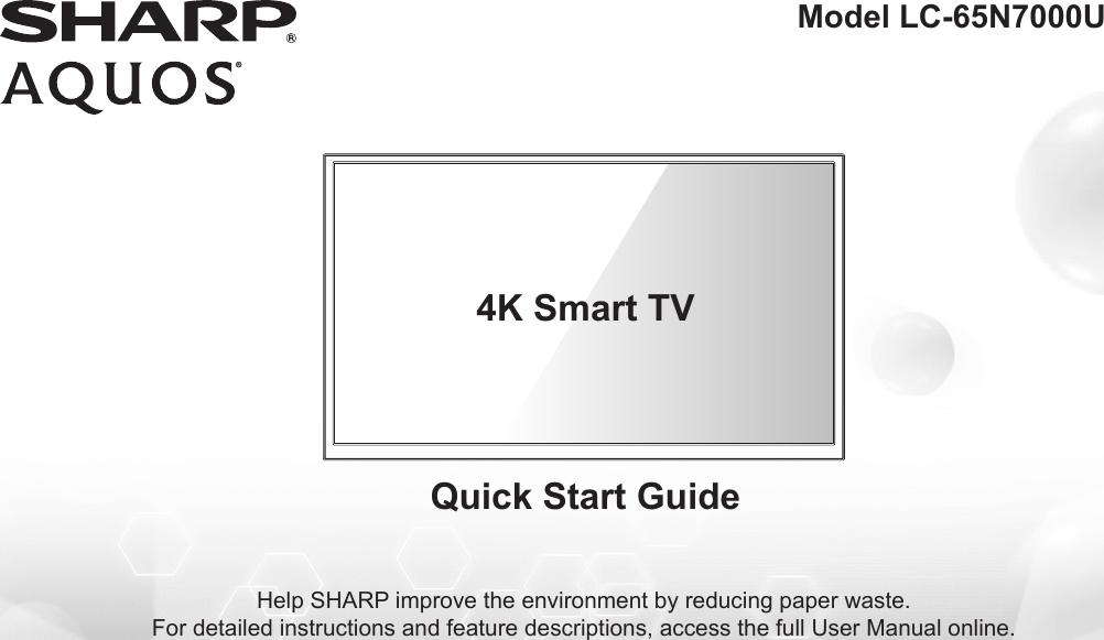 Help SHARP improve the environment by reducing paper waste.  For detailed instructions and feature descriptions, access the full User Manual online.Model LC-65N7000UQuick Start Guide4K Smart TV