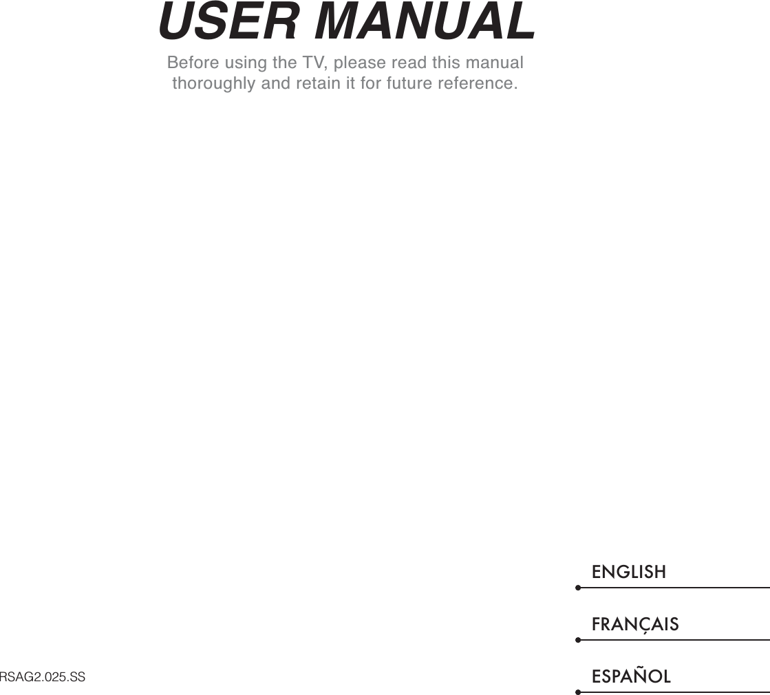 USER MANUALBefore using the TV, please read this manual thoroughly and retain it for future reference.ENGLISHFRANÇAISESPAÑOLRSAG2.025.SS