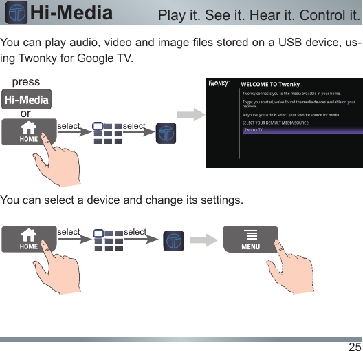 25Hi-Media Play it. See it. Hear it. Control it.You can play audio, video and image les stored on a USB device, us-ing Twonky for Google TV.You can select a device and change its settings.select selectselect selectorpress