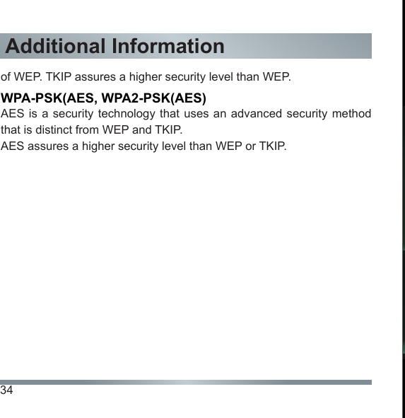 34Additional Informationof WEP. TKIP assures a higher security level than WEP.WPA-PSK(AES, WPA2-PSK(AES)AES is a security technology that uses an advanced security method that is distinct from WEP and TKIP.AES assures a higher security level than WEP or TKIP.