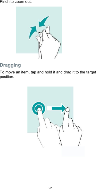  22Pinch to zoom out.          Dragging  To move an item, tap and hold it and drag it to the target position.                   