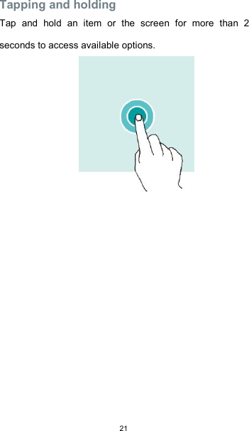  21    Tapping and holding  Tap  and  hold  an  item  or  the  screen  for  more  than  2 seconds to access available options.        