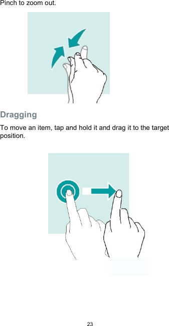  23Pinch to zoom out.          Dragging  To move an item, tap and hold it and drag it to the target position.                   