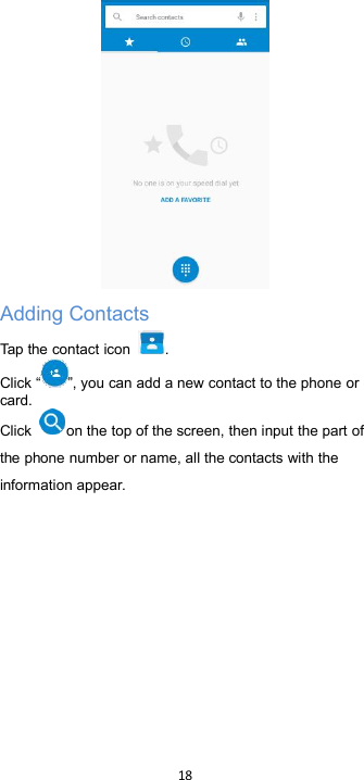 18Adding ContactsTap the contact icon .Click “ ”, you can add a new contact to the phone orcard.Click on the top of the screen, then input the part ofthe phone number or name, all the contacts with theinformation appear.