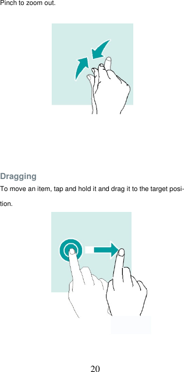  20Pinch to zoom out.                Dragging  To move an item, tap and hold it and drag it to the target posi-  tion.                 