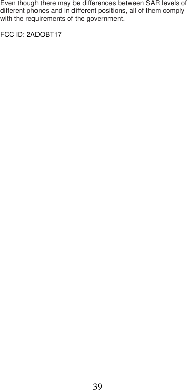  39Even though there may be differences between SAR levels of different phones and in different positions, all of them comply with the requirements of the government.  FCC ID: 2ADOBT17 