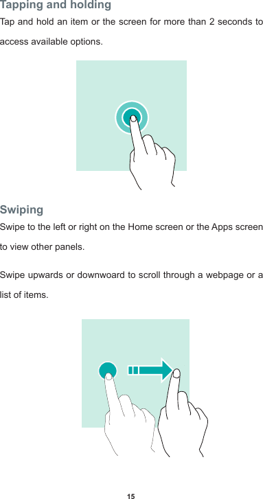 15Tapping and holdingTap and hold an item or the screen for more than 2 seconds to access available options.SwipingSwipetotheleftorrightontheHomescreenortheAppsscreento view other panels. Swipe upwards or downwoard to scroll through a webpage or a list of items.