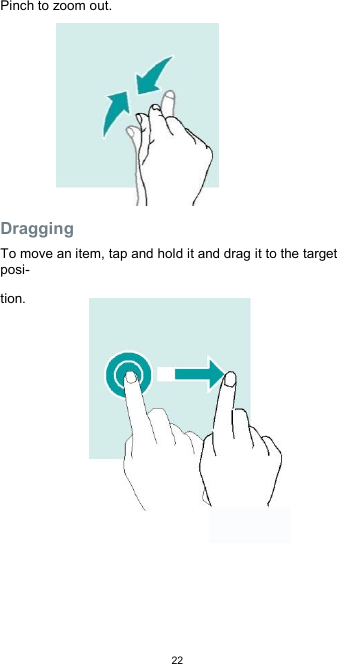  22 Pinch to zoom out.          Dragging  To move an item, tap and hold it and drag it to the target posi-  tion.                  