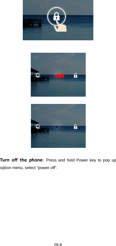  FR-8                                            Turn off the phone:  Press and hold Power key to pop up option menu, select “power off”.     