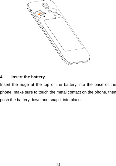 144.  Insert the battery     Insert the ridge at the top of the battery into the base of the phone, make sure to touch the metal contact on the phone, then push the battery down and snap it into place.   