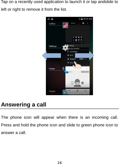 24Tap on a recently used application to launch it or tap andslide to left or right to remove it from the list.                 Answering a call The phone icon will appear when there is an incoming call. Press and hold the phone icon and slide to green phone icon to answer a call.   