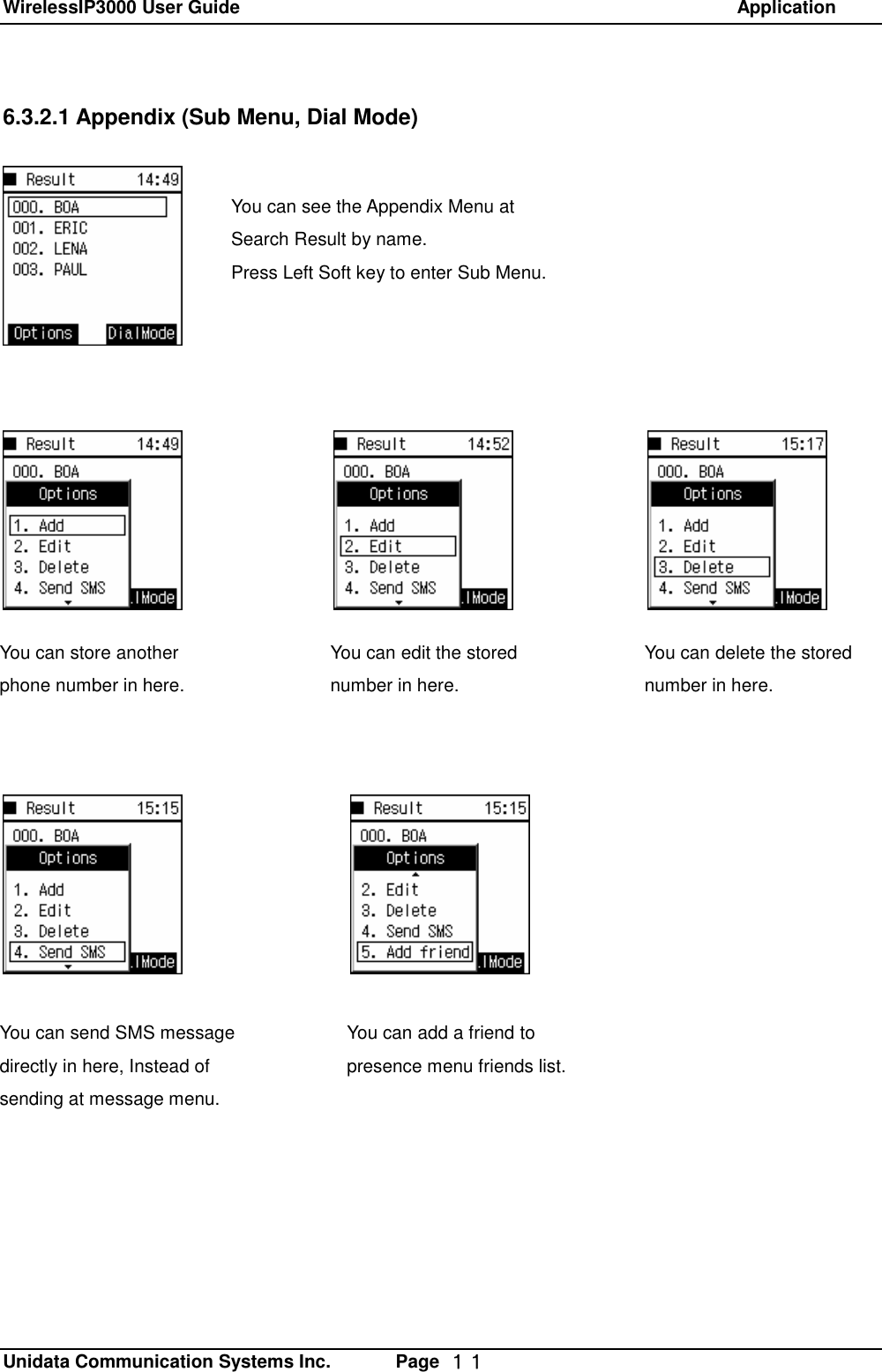 WirelessIP3000 User Guide                                                            Application   Unidata Communication Systems Inc.       Page  １１ 6.3.2.1 Appendix (Sub Menu, Dial Mode)  You can see the Appendix Menu at Search Result by name.  Press Left Soft key to enter Sub Menu. You can store another phone number in here. You can edit the stored number in here. You can delete the stored number in here. You can send SMS message directly in here, Instead of sending at message menu. You can add a friend to presence menu friends list. 