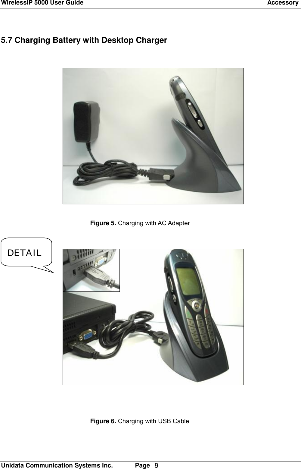 WirelessIP 5000 User Guide                                                                 Accessory   Unidata Communication Systems Inc.       Page  ９ 5.7 Charging Battery with Desktop Charger         Figure 5. Charging with AC Adapter Figure 6. Charging with USB Cable DETAIL 