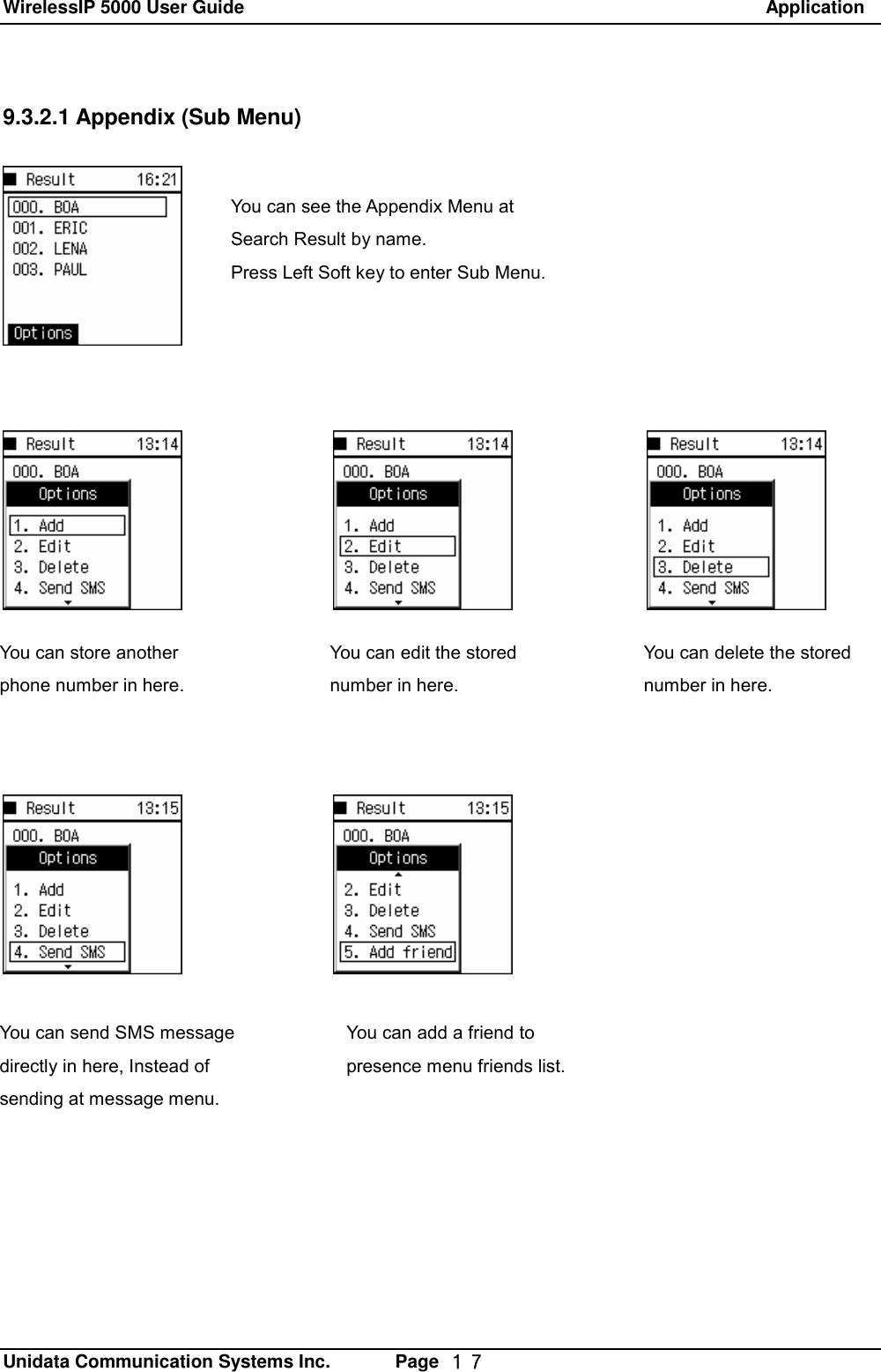 WirelessIP 5000 User Guide                                                               Application   Unidata Communication Systems Inc.       Page  １７ 9.3.2.1 Appendix (Sub Menu)  You can see the Appendix Menu at Search Result by name.  Press Left Soft key to enter Sub Menu. You can store another phone number in here. You can edit the stored number in here. You can delete the stored number in here. You can send SMS message directly in here, Instead of sending at message menu. You can add a friend to presence menu friends list. 