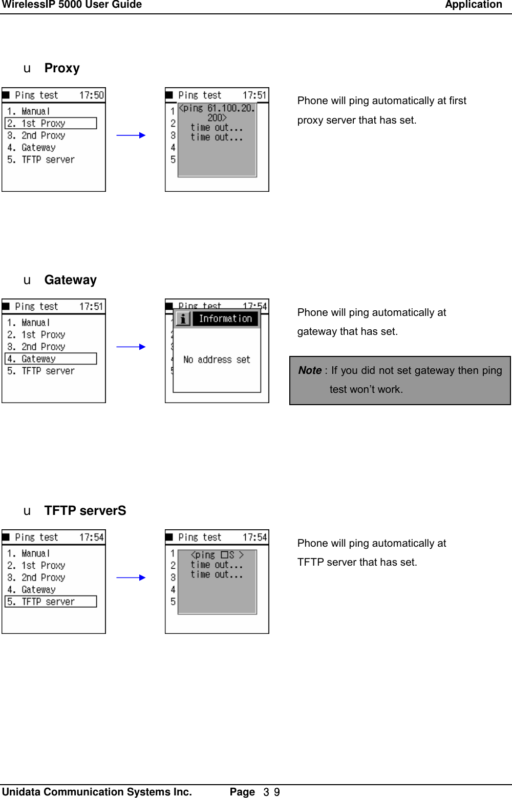 WirelessIP 5000 User Guide                                                               Application   Unidata Communication Systems Inc.       Page  ３９ u Proxy           u Gateway            u TFTP serverSPhone will ping automatically at first proxy server that has set.  Phone will ping automatically at gateway that has set. Phone will ping automatically at TFTP server that has set.  Note : If you did not set gateway then ping test won&rsquo;t work. 