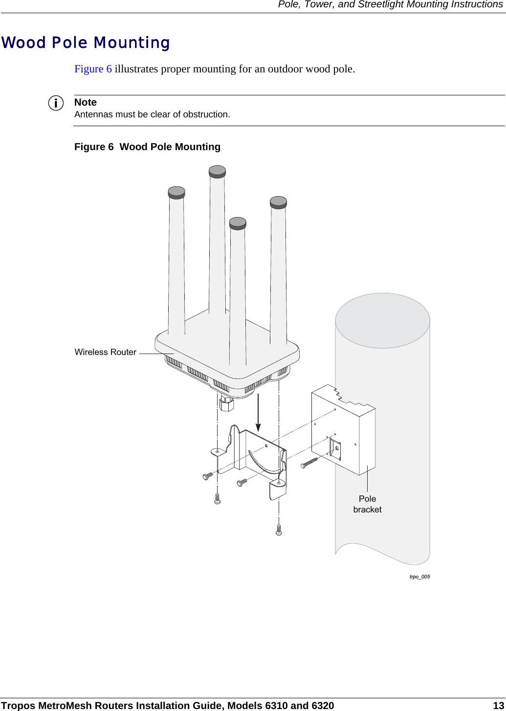 Pole, Tower, and Streetlight Mounting InstructionsTropos MetroMesh Routers Installation Guide, Models 6310 and 6320 13Wood Pole MountingFigure 6 illustrates proper mounting for an outdoor wood pole.NoteAntennas must be clear of obstruction.Figure 6  Wood Pole Mountingtrpo_005PolebracketWireless Router