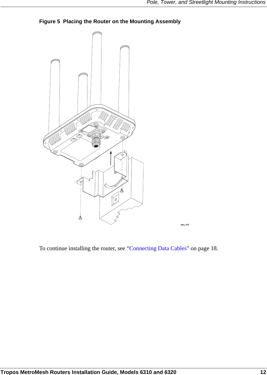 Pole, Tower, and Streetlight Mounting InstructionsTropos MetroMesh Routers Installation Guide, Models 6310 and 6320 12Figure 5  Placing the Router on the Mounting AssemblyTo continue installing the router, see “Connecting Data Cables” on page 18.trpo_015