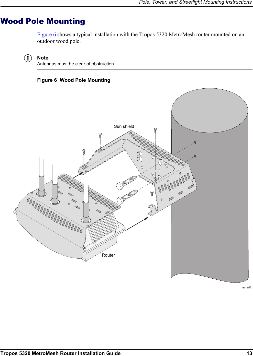 Pole, Tower, and Streetlight Mounting InstructionsTropos 5320 MetroMesh Router Installation Guide 13Wood Pole MountingFigure 6 shows a typical installation with the Tropos 5320 MetroMesh router mounted on an outdoor wood pole.NoteAntennas must be clear of obstruction.Figure 6  Wood Pole Mountingtrp_155RouterSun shield
