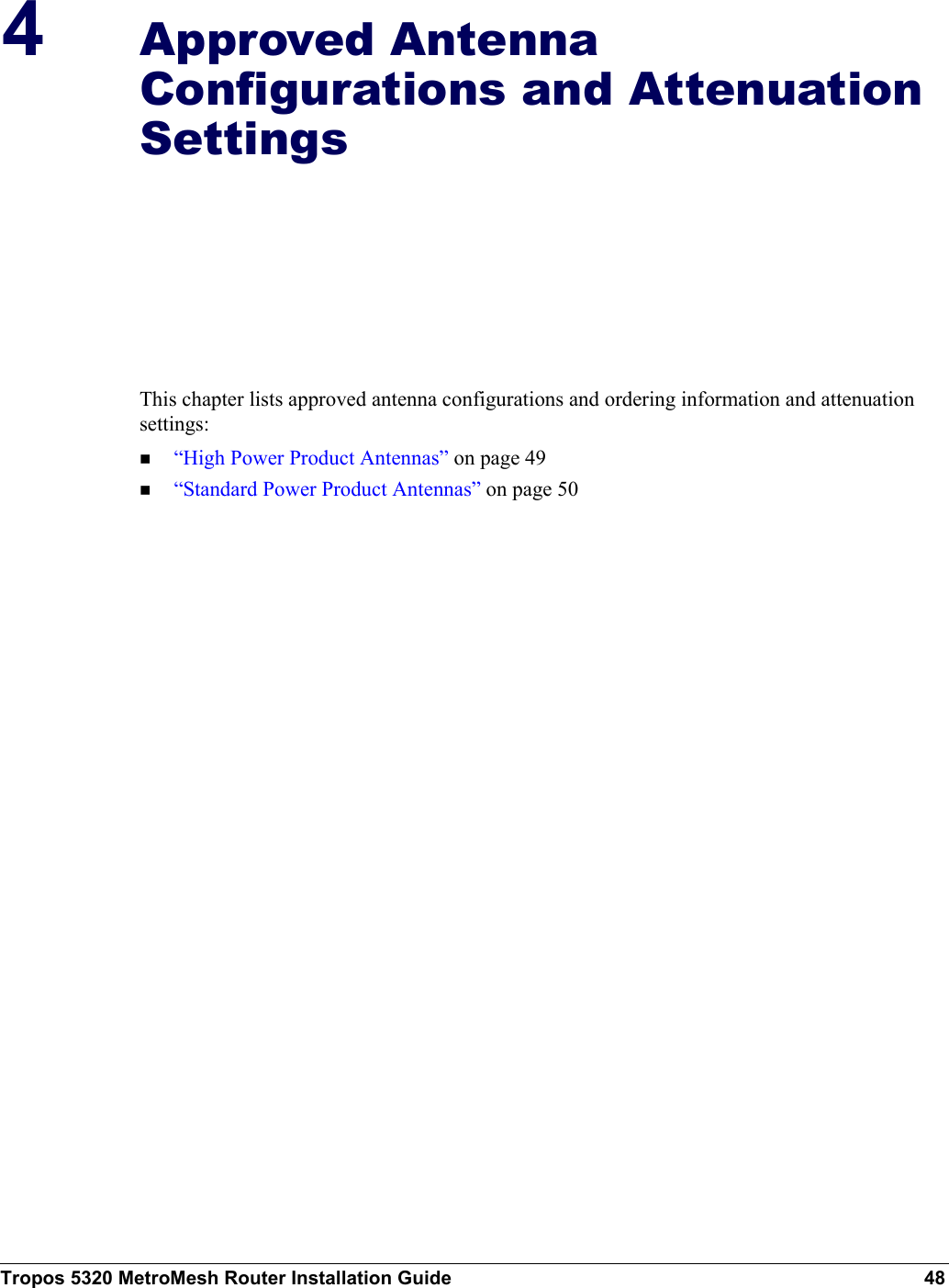 Tropos 5320 MetroMesh Router Installation Guide 484Approved Antenna Configurations and Attenuation SettingsThis chapter lists approved antenna configurations and ordering information and attenuation settings:“High Power Product Antennas” on page 49 “Standard Power Product Antennas” on page 50