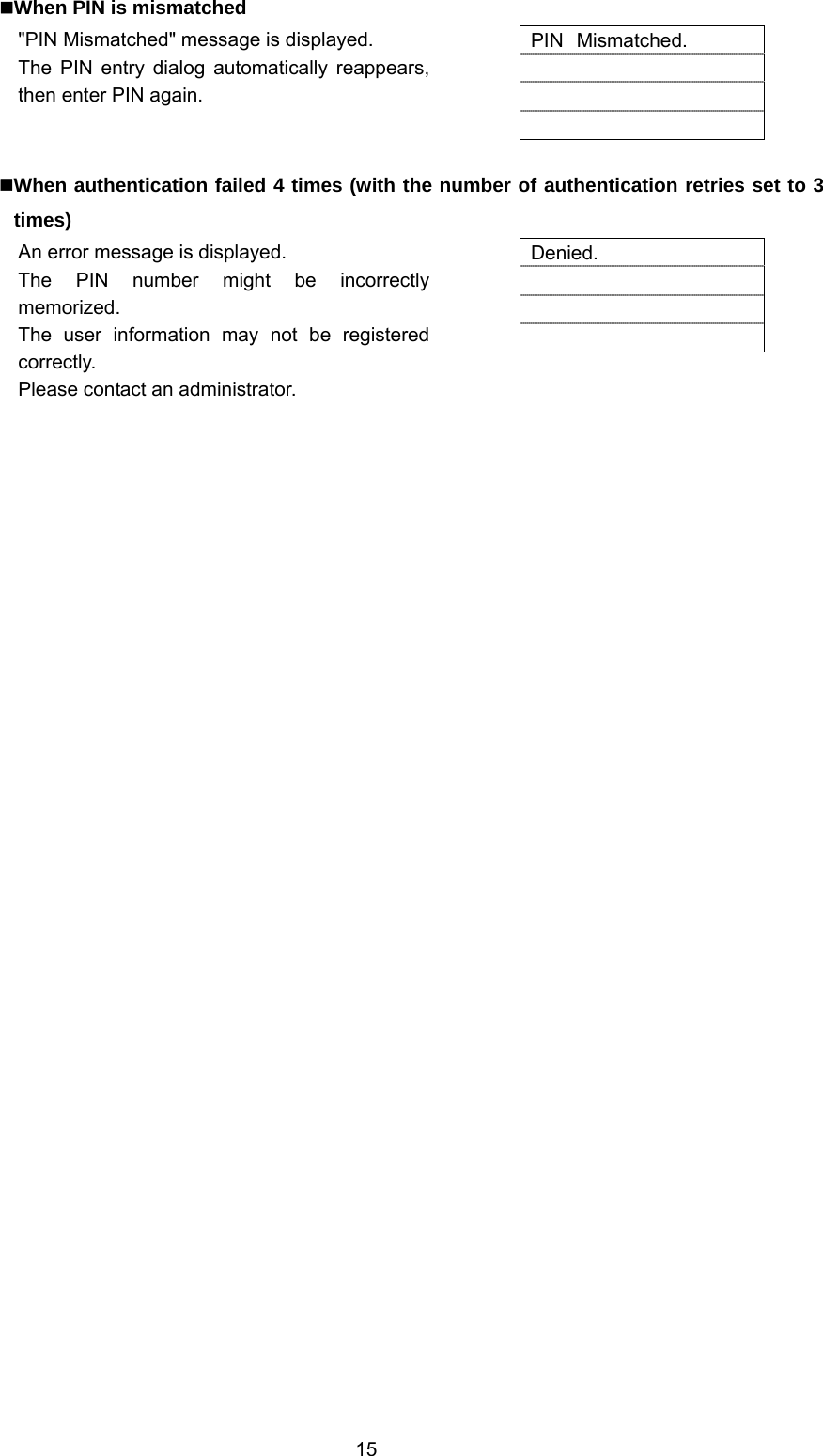  15 When PIN is mismatched &quot;PIN Mismatched&quot; message is displayed. The PIN entry dialog automatically reappears, then enter PIN again.   PIN Mismatched.      When authentication failed 4 times (with the number of authentication retries set to 3 times) An error message is displayed. The PIN number might be incorrectly memorized. The user information may not be registered correctly. Please contact an administrator.  Denied.      
