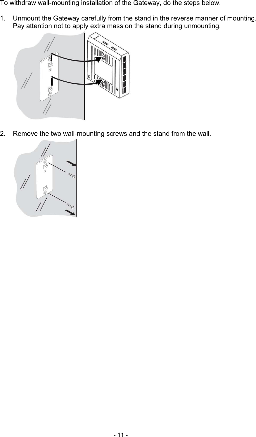  - 11 - To withdraw wall-mounting installation of the Gateway, do the steps below.  1.  Unmount the Gateway carefully from the stand in the reverse manner of mounting.   Pay attention not to apply extra mass on the stand during unmounting.   2.  Remove the two wall-mounting screws and the stand from the wall.   