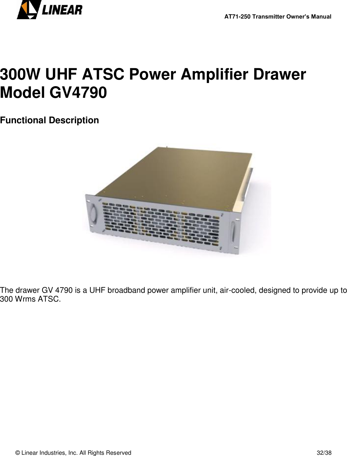        AT71-250 Transmitter Owner’s Manual   © Linear Industries, Inc. All Rights Reserved       32/38    300W UHF ATSC Power Amplifier Drawer Model GV4790  Functional Description        The drawer GV 4790 is a UHF broadband power amplifier unit, air-cooled, designed to provide up to 300 Wrms ATSC.                 