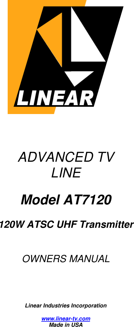        ADVANCED TV  LINE  Model AT7120  120W ATSC UHF Transmitter   OWNERS MANUAL       Linear Industries Incorporation  www.linear-tv.com Made in USA 