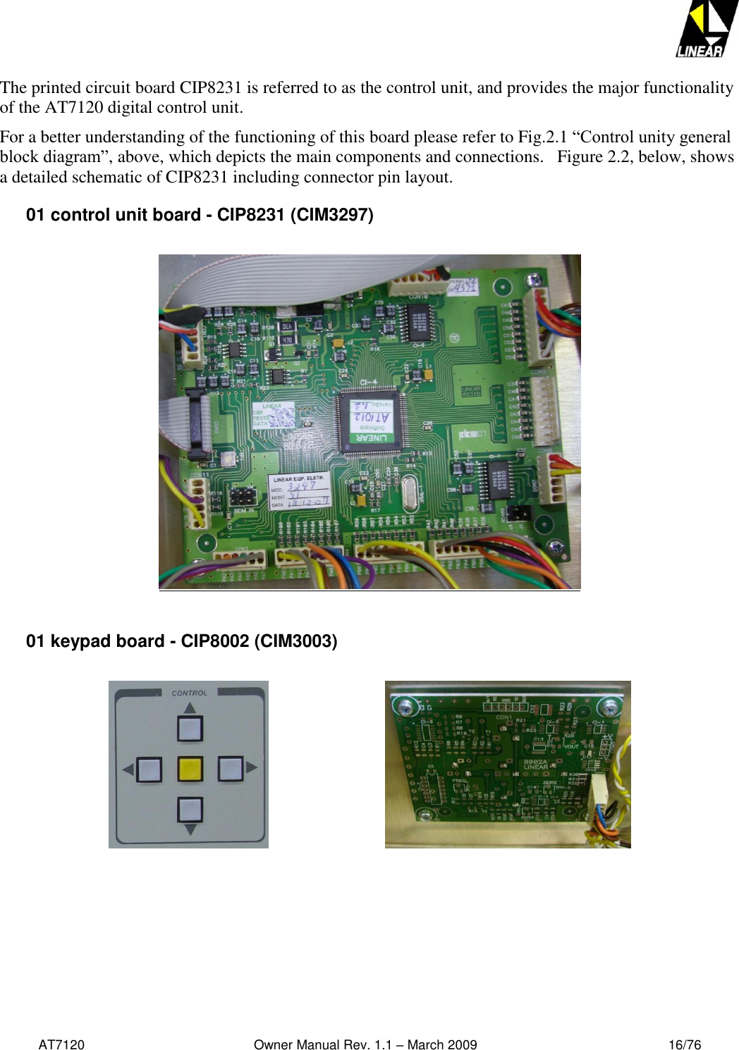   AT7120                                              Owner Manual Rev. 1.1 – March 2009                                                    16/76   The printed circuit board CIP8231 is referred to as the control unit, and provides the major functionality of the AT7120 digital control unit.  For a better understanding of the functioning of this board please refer to Fig.2.1 “Control unity general block diagram”, above, which depicts the main components and connections.   Figure 2.2, below, shows a detailed schematic of CIP8231 including connector pin layout. 01 control unit board - CIP8231 (CIM3297)     01 keypad board - CIP8002 (CIM3003)                                