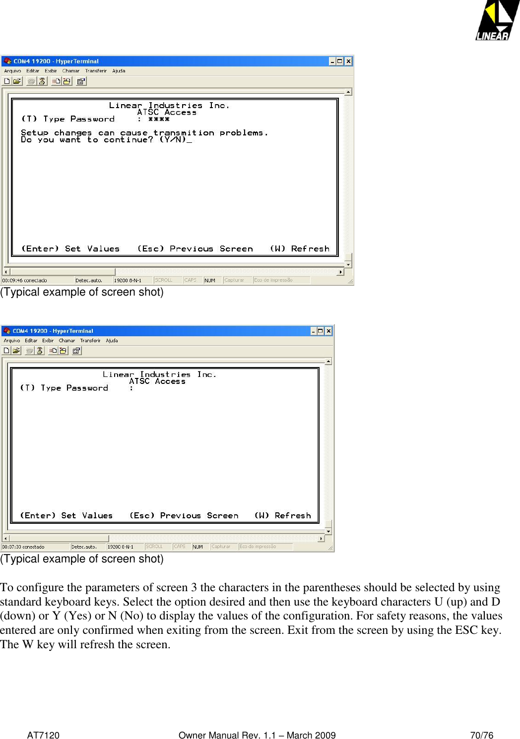   AT7120                                              Owner Manual Rev. 1.1 – March 2009                                                    70/76    (Typical example of screen shot)    (Typical example of screen shot)  To configure the parameters of screen 3 the characters in the parentheses should be selected by using standard keyboard keys. Select the option desired and then use the keyboard characters U (up) and D (down) or Y (Yes) or N (No) to display the values of the configuration. For safety reasons, the values entered are only confirmed when exiting from the screen. Exit from the screen by using the ESC key. The W key will refresh the screen. 