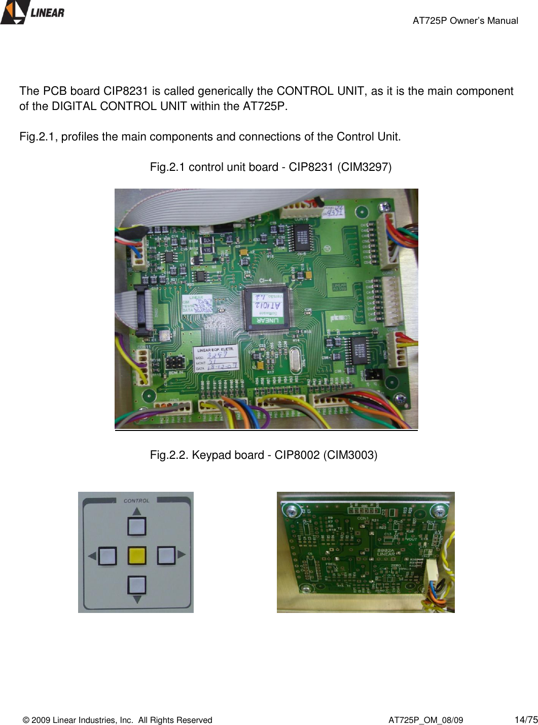                                                 AT725P Owner’s Manual    © 2009 Linear Industries, Inc.  All Rights Reserved                                                                          AT725P_OM_08/09                     14/75     The PCB board CIP8231 is called generically the CONTROL UNIT, as it is the main component of the DIGITAL CONTROL UNIT within the AT725P.   Fig.2.1, profiles the main components and connections of the Control Unit.   Fig.2.1 control unit board - CIP8231 (CIM3297)     Fig.2.2. Keypad board - CIP8002 (CIM3003)                                     