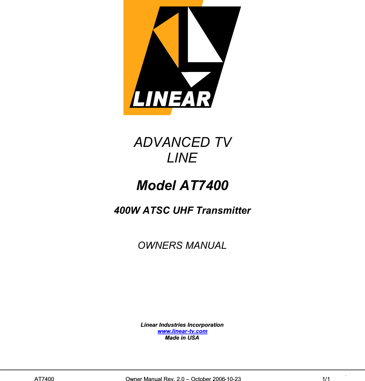 AT7400 Owner Manual Rev. 2.0 – October 2006-10-23 1/1 1ADVANCED TVLINEModel AT7400400W ATSC UHF TransmitterOWNERS MANUALLinear Industries Incorporationwww.linear-tv.comMade in USA