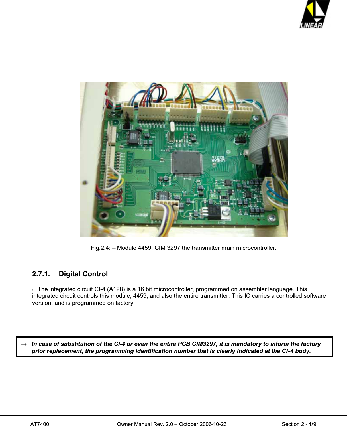 AT7400 Owner Manual Rev. 2.0 – October 2006-10-23 Section 2 - 4/9 4Fig.2.4: – Module 4459, CIM 3297 the transmitter main microcontroller.2.7.1. Digital ControloThe integrated circuit CI-4 (A128) is a 16 bit microcontroller, programmed on assembler language. Thisintegrated circuit controls this module, 4459, and also the entire transmitter. This IC carries a controlled softwareversion, and is programmed on factory.oIn case of substitution of the CI-4 or even the entire PCB CIM3297, it is mandatory to inform the factoryprior replacement, the programming identification number that is clearly indicated at the CI-4 body.