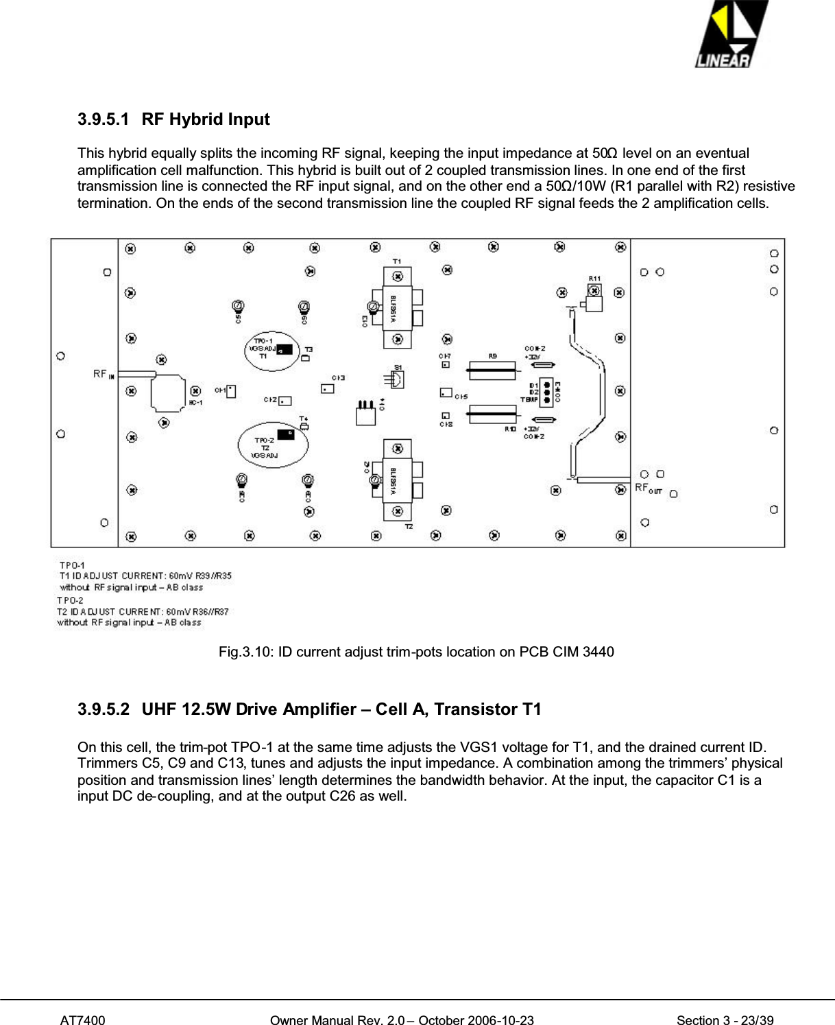 AT7400 Owner Manual Rev. 2.0 – October 2006-10-23 Section 3 - 23/393.9.5.1 RF Hybrid InputThis hybrid equally splits the incoming RF signal, keeping the input impedance at 50ȍlevel on an eventualamplification cell malfunction. This hybrid is built out of 2 coupled transmission lines. In one end of the firsttransmission line is connected the RF input signal, and on the other end a 50ȍ/10W (R1 parallel with R2) resistivetermination. On the ends of the second transmission line the coupled RF signal feeds the 2 amplification cells.Fig.3.10: ID current adjust trim-pots location on PCB CIM 34403.9.5.2 UHF 12.5W Drive Amplifier – Cell A, Transistor T1On this cell, the trim-pot TPO-1 at the same time adjusts the VGS1 voltage for T1, and the drained current ID.Trimmers C5, C9 and C13, tunes and adjusts the input impedance. A combination among the trimmers’ physicalposition and transmission lines’ length determines the bandwidth behavior. At the input, the capacitor C1 is ainput DC de-coupling, and at the output C26 as well.