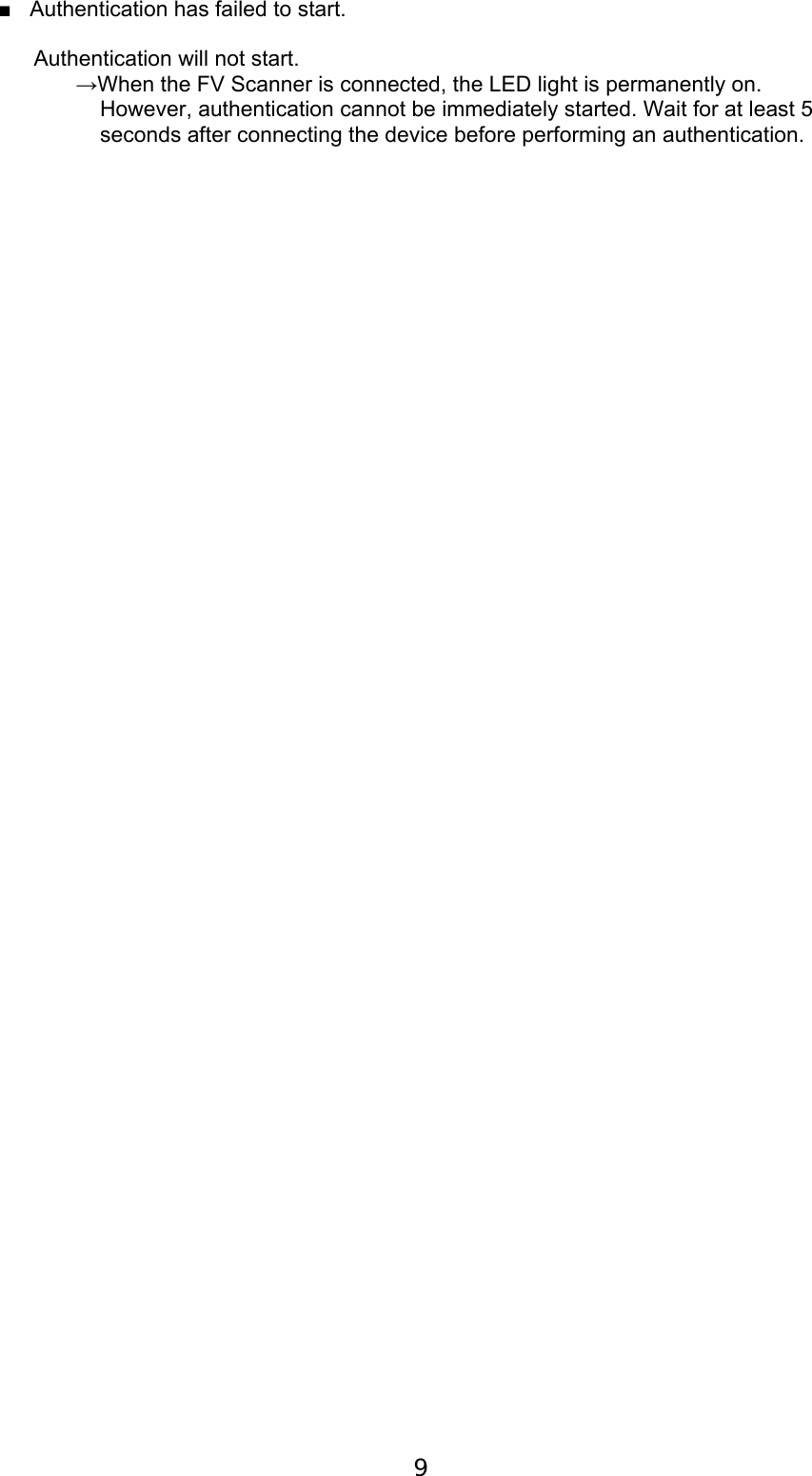  9  ■   Authentication has failed to start.  Authentication will not start.  &rarr;When the FV Scanner is connected, the LED light is permanently on.       However, authentication cannot be immediately started. Wait for at least 5       seconds after connecting the device before performing an authentication.    