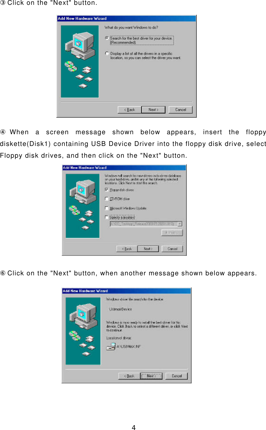 4③Click on the &quot;Next&quot; button.④When a screen message shown below appears, insert the floppydiskette(Disk1) containing USB Device Driver into the floppy disk drive, selectFloppy disk drives, and then click on the &quot;Next&quot; button.⑥Click on the &quot;Next&quot; button, when another message shown below appears.