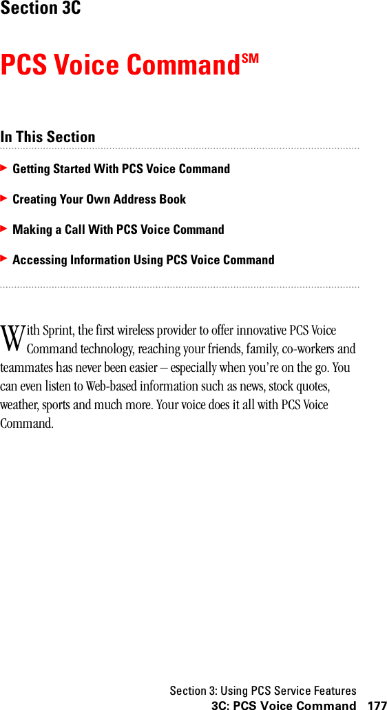 Section 3: Using PCS Service Features1773C: PCS Voice CommandSection 3CPCS Voice CommandSMIn This Section䊳Getting Started With PCS Voice Command䊳Creating Your Own Address Book䊳Making a Call With PCS Voice Command䊳Accessing Information Using PCS Voice Commandith Sprint, the first wireless provider to offer innovative PCS Voice Command technology, reaching your friends, family, co-workers and teammates has never been easier – especially when you’re on the go. You can even listen to Web-based information such as news, stock quotes, weather, sports and much more. Your voice does it all with PCS Voice Command.W