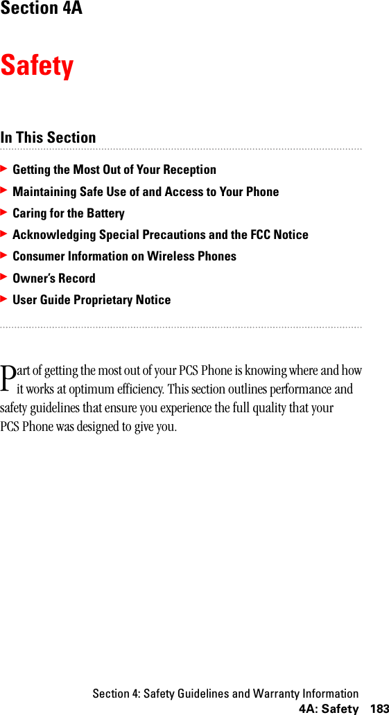 Section 4: Safety Guidelines and Warranty Information1834A: SafetySection 4ASafetyIn This Section䊳Getting the Most Out of Your Reception䊳Maintaining Safe Use of and Access to Your Phone䊳Caring for the Battery䊳Acknowledging Special Precautions and the FCC Notice䊳Consumer Information on Wireless Phones䊳Owner’s Record䊳User Guide Proprietary Noticeart of getting the most out of your PCS Phone is knowing where and how it works at optimum efficiency. This section outlines performance and safety guidelines that ensure you experience the full quality that your PCS Phone was designed to give you.P