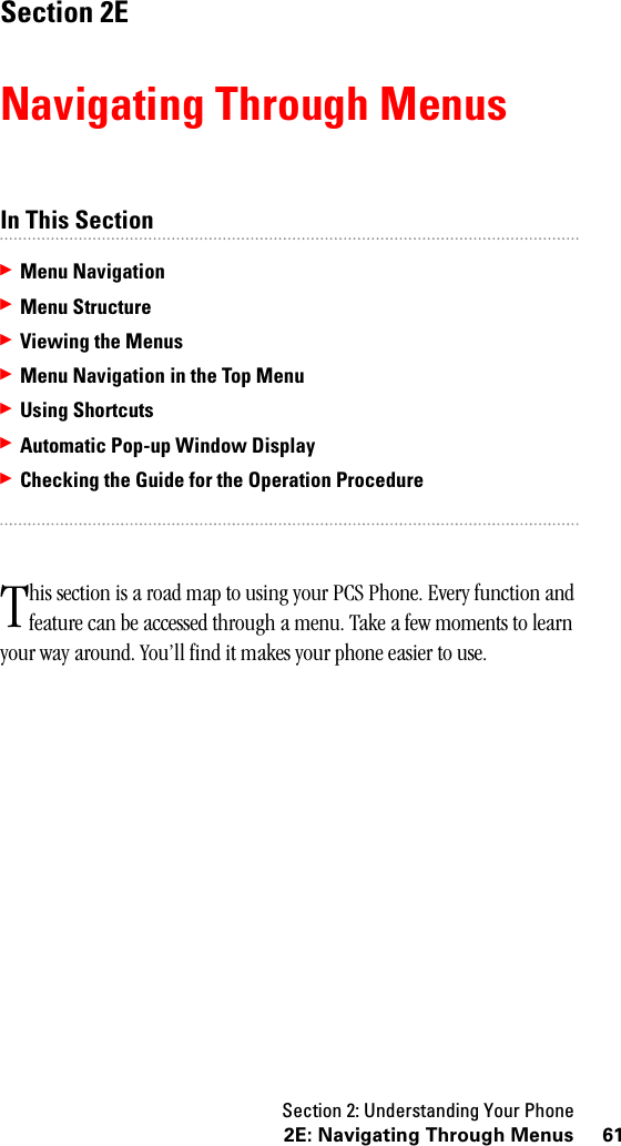 Section 2: Understanding Your Phone612E: Navigating Through MenusSection 2ENavigating Through MenusIn This Section䊳Menu Navigation䊳Menu Structure䊳Viewing the Menus䊳Menu Navigation in the Top Menu䊳Using Shortcuts䊳Automatic Pop-up Window Display䊳Checking the Guide for the Operation Procedurehis section is a road map to using your PCS Phone. Every function and feature can be accessed through a menu. Take a few moments to learn your way around. You’ll find it makes your phone easier to use.T