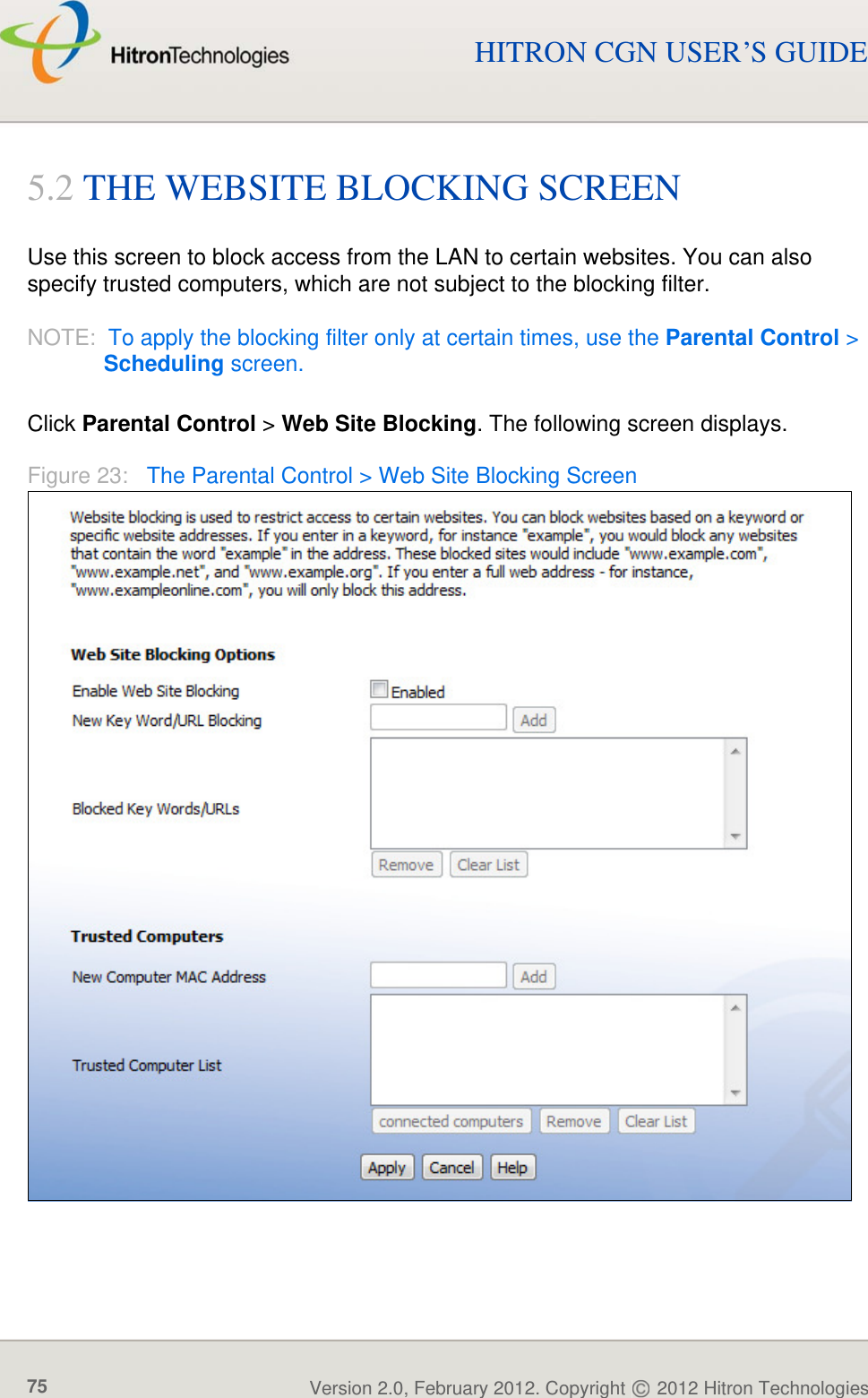 PARENTAL CONTROLVersion 2.0, February 2012. Copyright   2012 Hitron Technologies75Version 2.0, February 2012. Copyright   2012 Hitron Technologies75HITRON CGN USER’S GUIDE5.2 THE WEBSITE BLOCKING SCREENUse this screen to block access from the LAN to certain websites. You can also specify trusted computers, which are not subject to the blocking filter.NOTE:  To apply the blocking filter only at certain times, use the Parental Control &gt; Scheduling screen.Click Parental Control &gt; Web Site Blocking. The following screen displays.Figure 23:   The Parental Control &gt; Web Site Blocking Screen